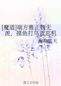 《(BL/魔道祖师同人)端方雅正魏无羡,摸鱼打鸟蓝忘机》