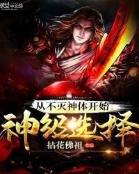《从不灭神体开始神级选择》