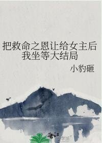 《把救命之恩让给女主后我坐等大结局》